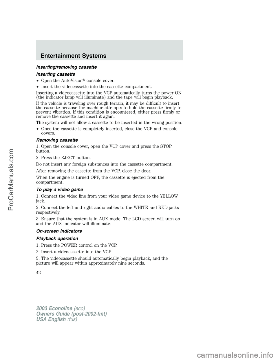 FORD ECONOLINE 2003  Owners Manual Inserting/removing cassette
Inserting cassette
•Open the AutoVisionconsole cover.
•Insert the videocassette into the cassette compartment.
Inserting a videocassette into the VCP automatically tur