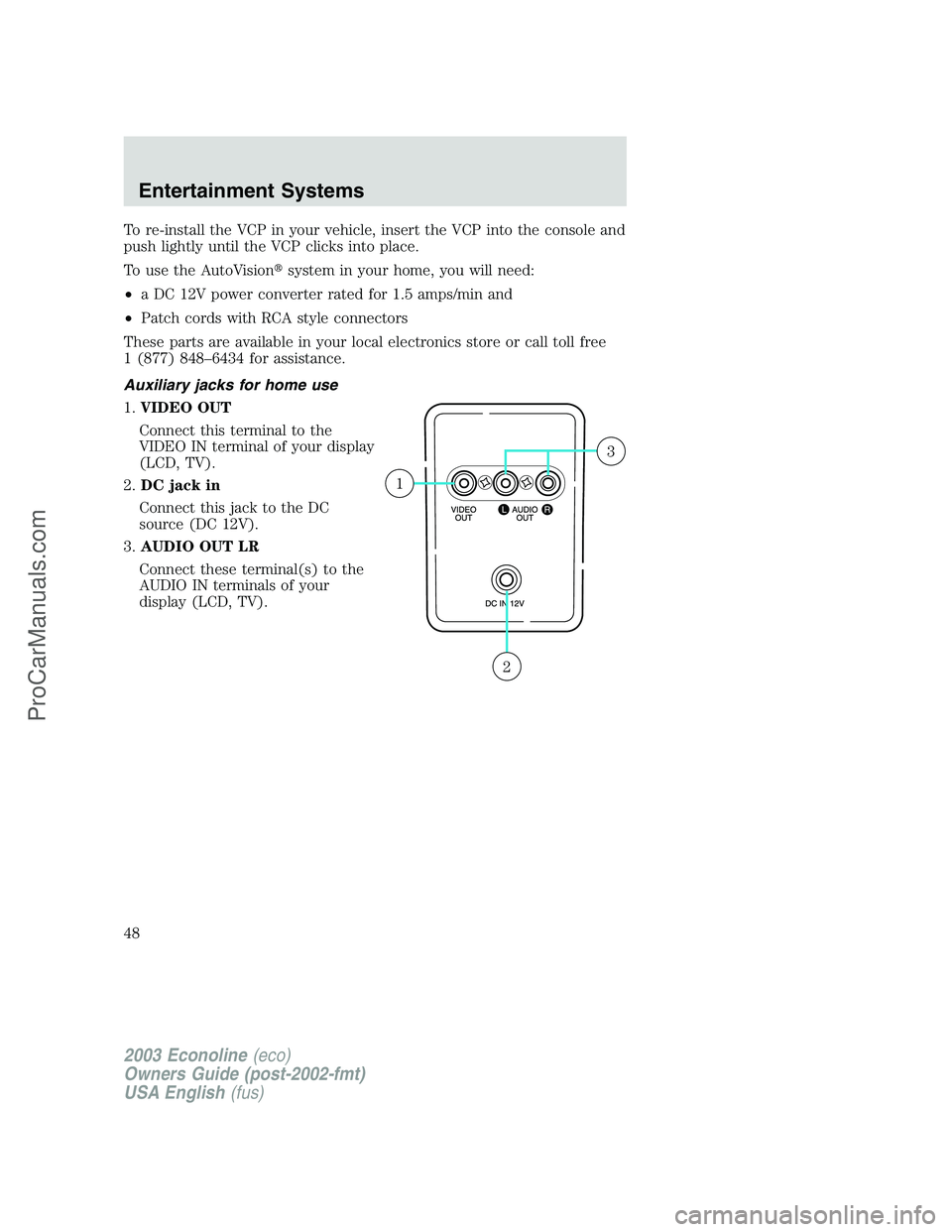 FORD ECONOLINE 2003  Owners Manual To re-install the VCP in your vehicle, insert the VCP into the console and
push lightly until the VCP clicks into place.
To use the AutoVisionsystem in your home, you will need:
•a DC 12V power con