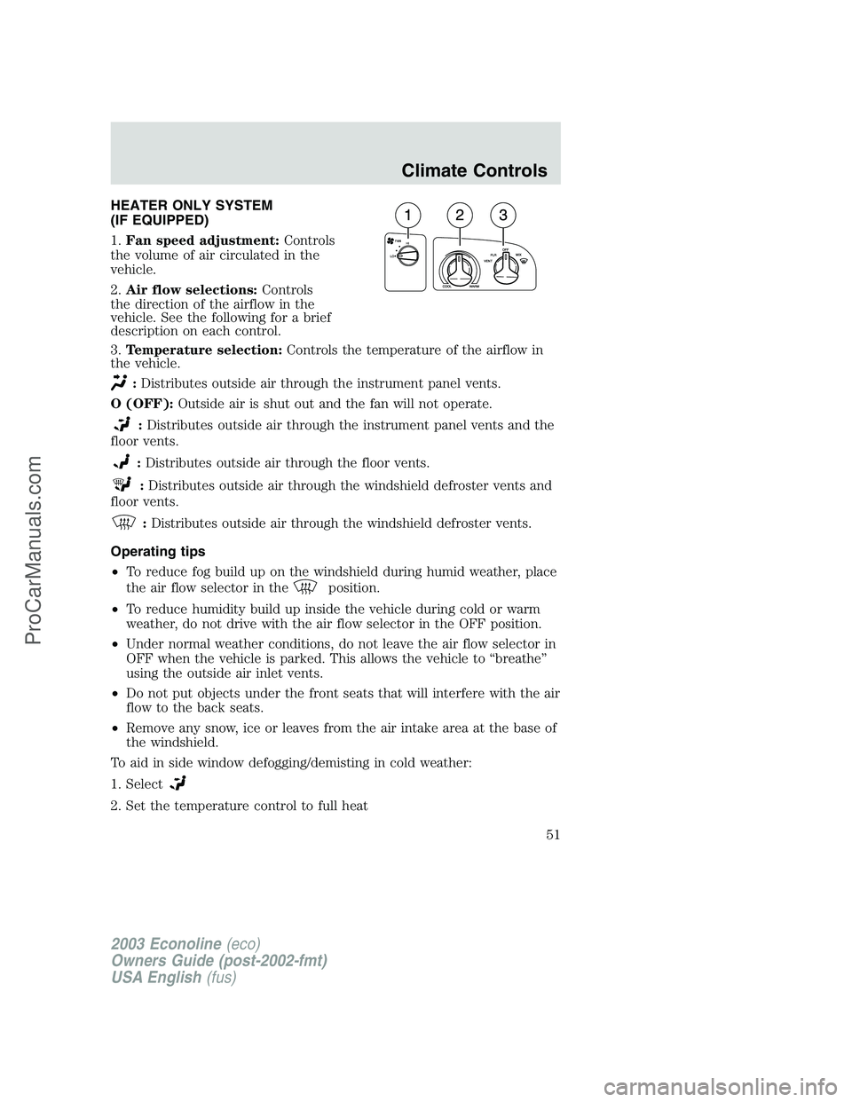 FORD ECONOLINE 2003 Owners Manual HEATER ONLY SYSTEM
(IF EQUIPPED)
1.Fan speed adjustment:Controls
the volume of air circulated in the
vehicle.
2.Air flow selections:Controls
the direction of the airflow in the
vehicle. See the follow FORD ECONOLINE 2003 Owners Manual HEATER ONLY SYSTEM
(IF EQUIPPED)
1.Fan speed adjustment:Controls
the volume of air circulated in the
vehicle.
2.Air flow selections:Controls
the direction of the airflow in the
vehicle. See the follow