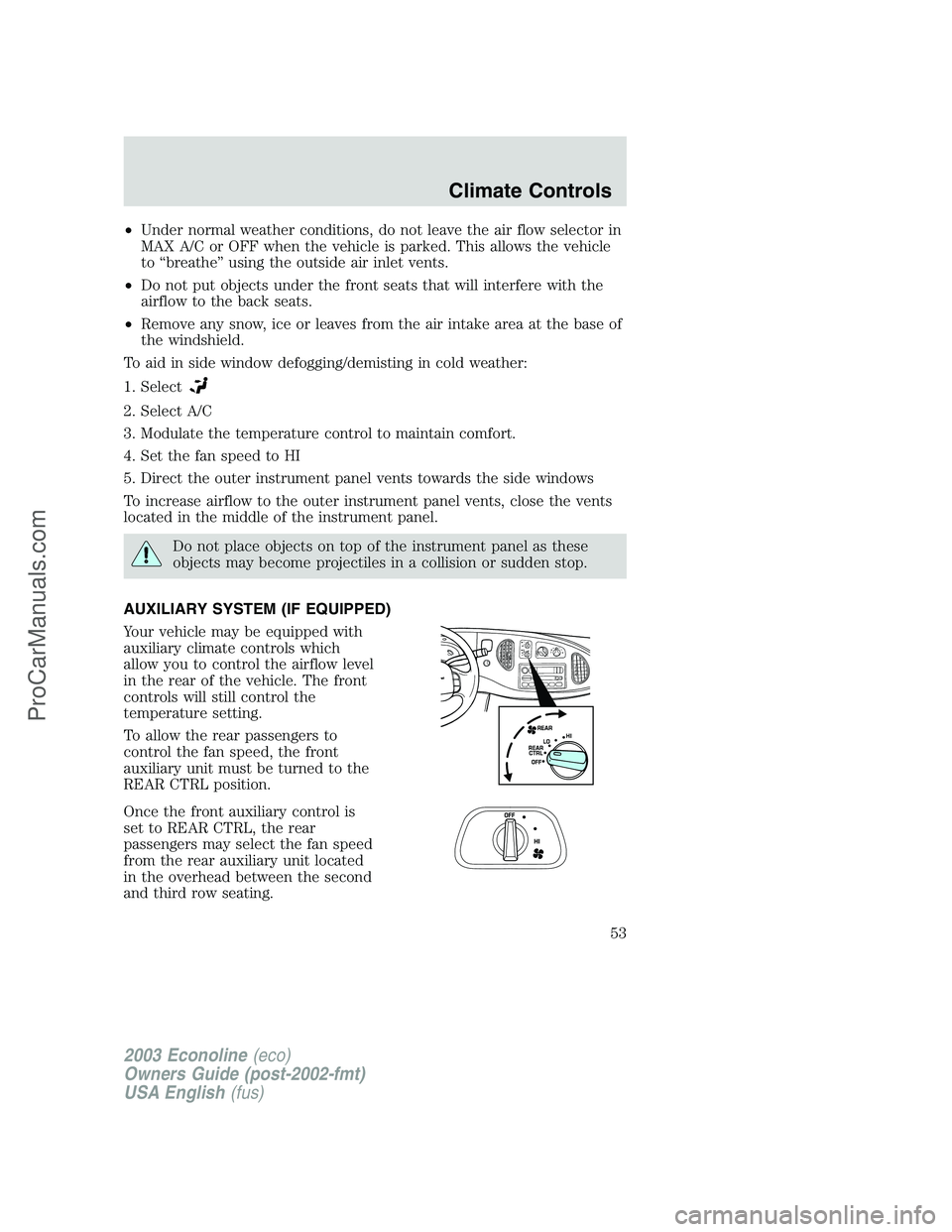 FORD ECONOLINE 2003 Owners Manual •Under normal weather conditions, do not leave the air flow selector in
MAX A/C or OFF when the vehicle is parked. This allows the vehicle
to“breathe”using the outside air inlet vents.
•Do not FORD ECONOLINE 2003 Owners Manual •Under normal weather conditions, do not leave the air flow selector in
MAX A/C or OFF when the vehicle is parked. This allows the vehicle
to“breathe”using the outside air inlet vents.
•Do not