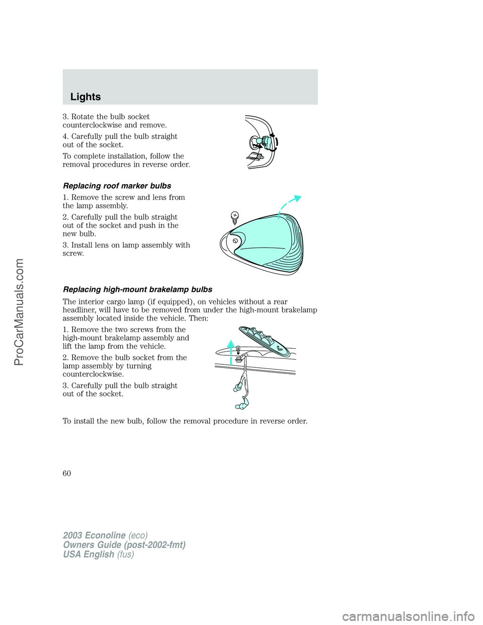 FORD ECONOLINE 2003 Owners Manual 3. Rotate the bulb socket
counterclockwise and remove.
4. Carefully pull the bulb straight
out of the socket.
To complete installation, follow the
removal procedures in reverse order.
Replacing roof m FORD ECONOLINE 2003 Owners Manual 3. Rotate the bulb socket
counterclockwise and remove.
4. Carefully pull the bulb straight
out of the socket.
To complete installation, follow the
removal procedures in reverse order.
Replacing roof m