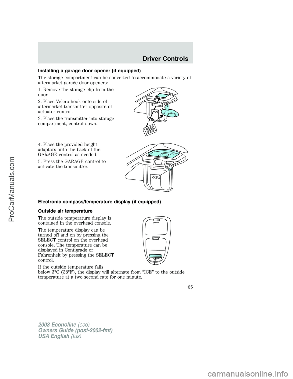 FORD ECONOLINE 2003 Owners Manual Installing a garage door opener (if equipped)
The storage compartment can be converted to accommodate a variety of
aftermarket garage door openers:
1. Remove the storage clip from the
door.
2. Place V FORD ECONOLINE 2003 Owners Manual Installing a garage door opener (if equipped)
The storage compartment can be converted to accommodate a variety of
aftermarket garage door openers:
1. Remove the storage clip from the
door.
2. Place V