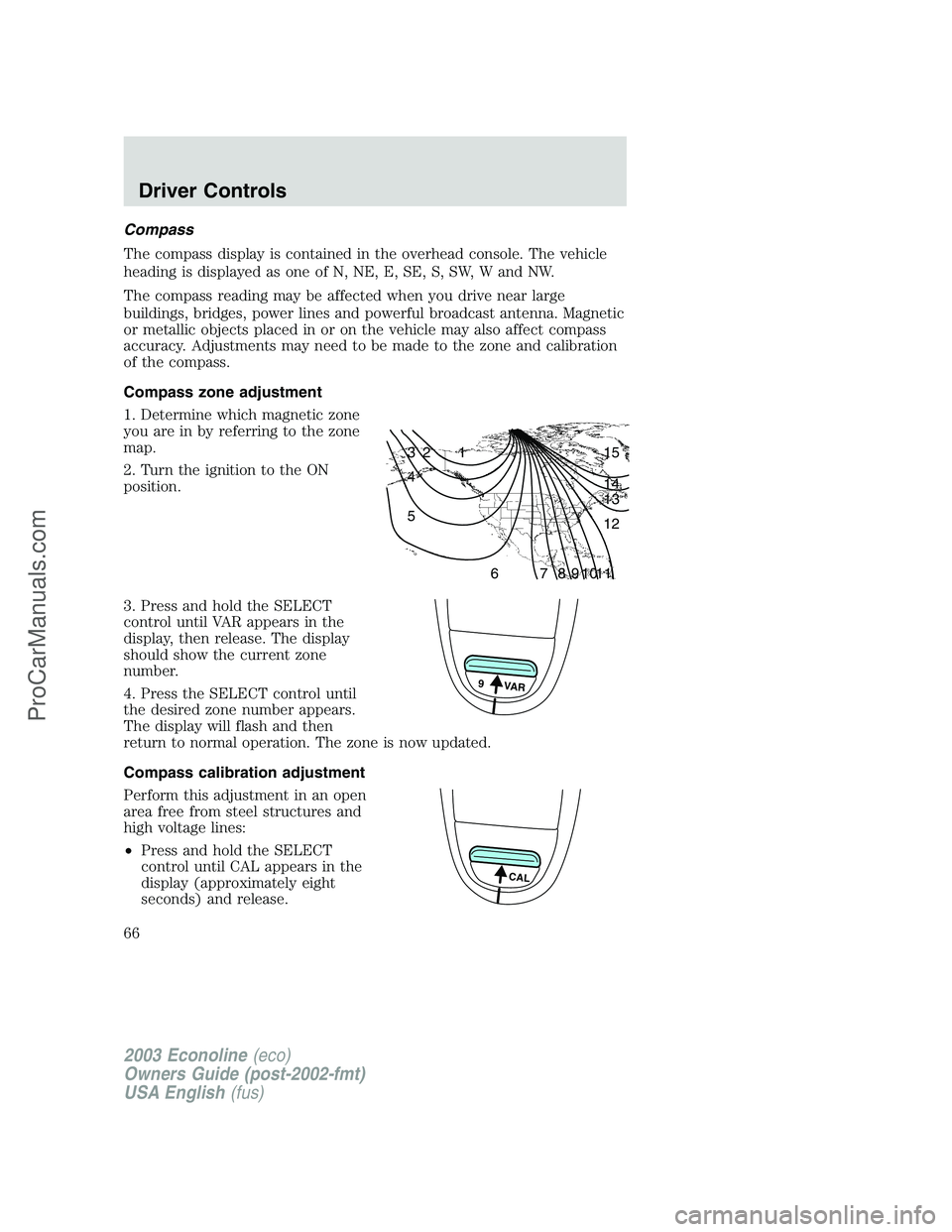FORD ECONOLINE 2003 Owners Manual Compass
The compass display is contained in the overhead console. The vehicle
heading is displayed as one of N, NE, E, SE, S, SW, W and NW.
The compass reading may be affected when you drive near larg FORD ECONOLINE 2003 Owners Manual Compass
The compass display is contained in the overhead console. The vehicle
heading is displayed as one of N, NE, E, SE, S, SW, W and NW.
The compass reading may be affected when you drive near larg