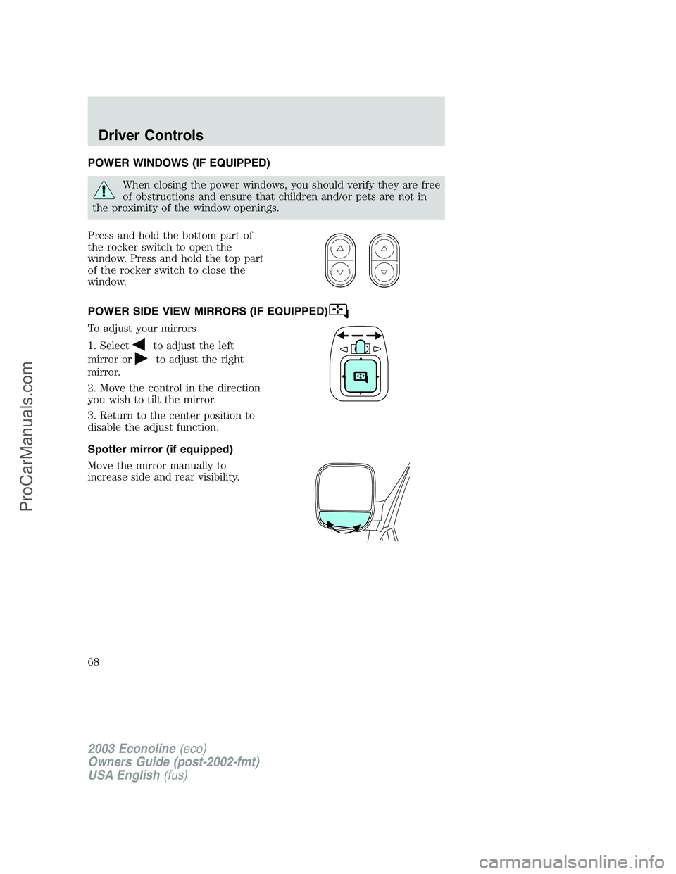 FORD ECONOLINE 2003  Owners Manual POWER WINDOWS (IF EQUIPPED)
When closing the power windows, you should verify they are free
of obstructions and ensure that children and/or pets are not in
the proximity of the window openings.
Press 