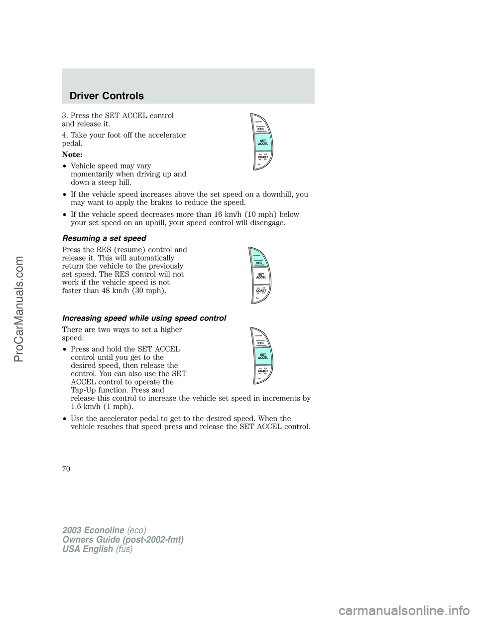 FORD ECONOLINE 2003 Owners Manual 3. Press the SET ACCEL control
and release it.
4. Take your foot off the accelerator
pedal.
Note:
•Vehicle speed may vary
momentarily when driving up and
down a steep hill.
•If the vehicle speed i FORD ECONOLINE 2003 Owners Manual 3. Press the SET ACCEL control
and release it.
4. Take your foot off the accelerator
pedal.
Note:
•Vehicle speed may vary
momentarily when driving up and
down a steep hill.
•If the vehicle speed i
