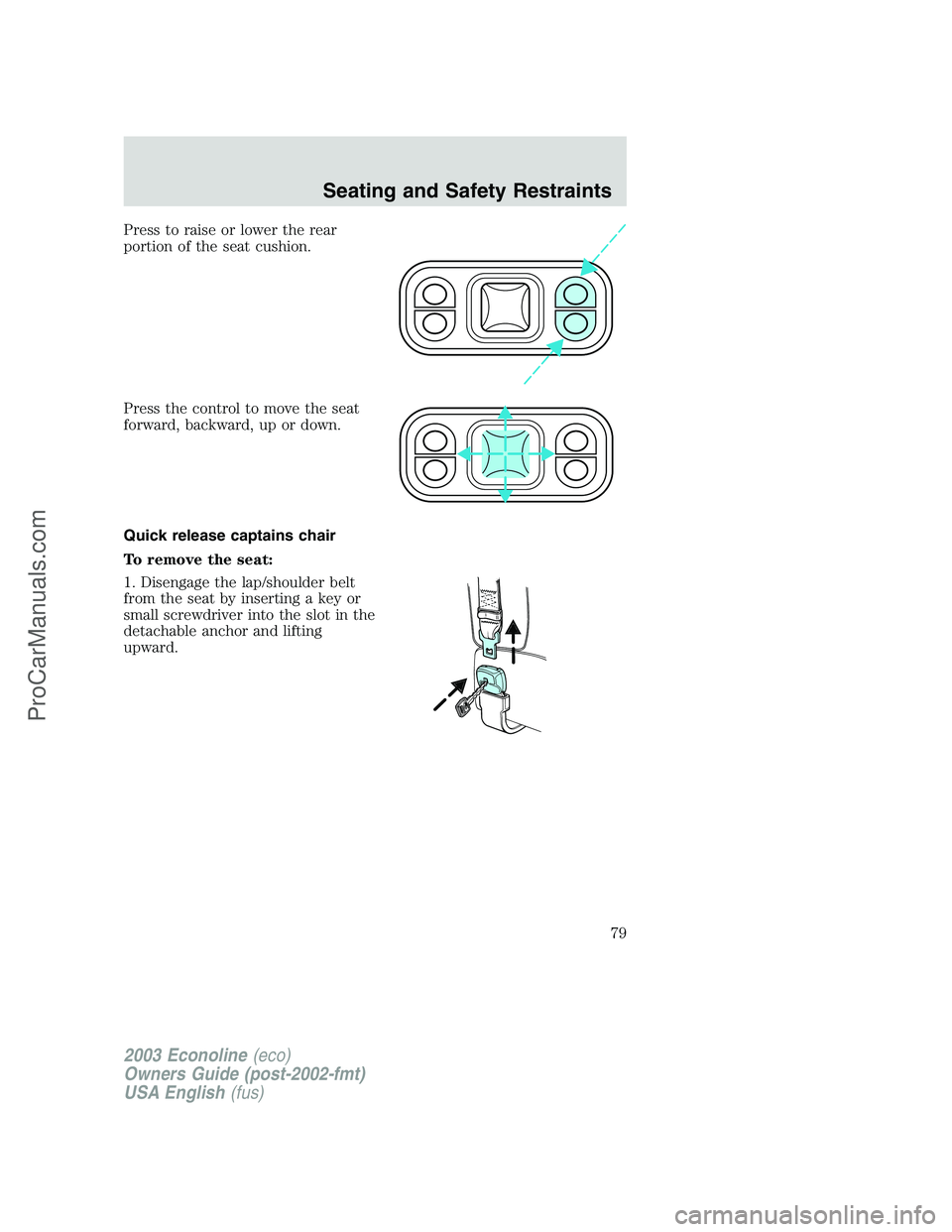 FORD ECONOLINE 2003  Owners Manual Press to raise or lower the rear
portion of the seat cushion.
Press the control to move the seat
forward, backward, up or down.
Quick release captains chair
To remove the seat:
1. Disengage the lap/sh
