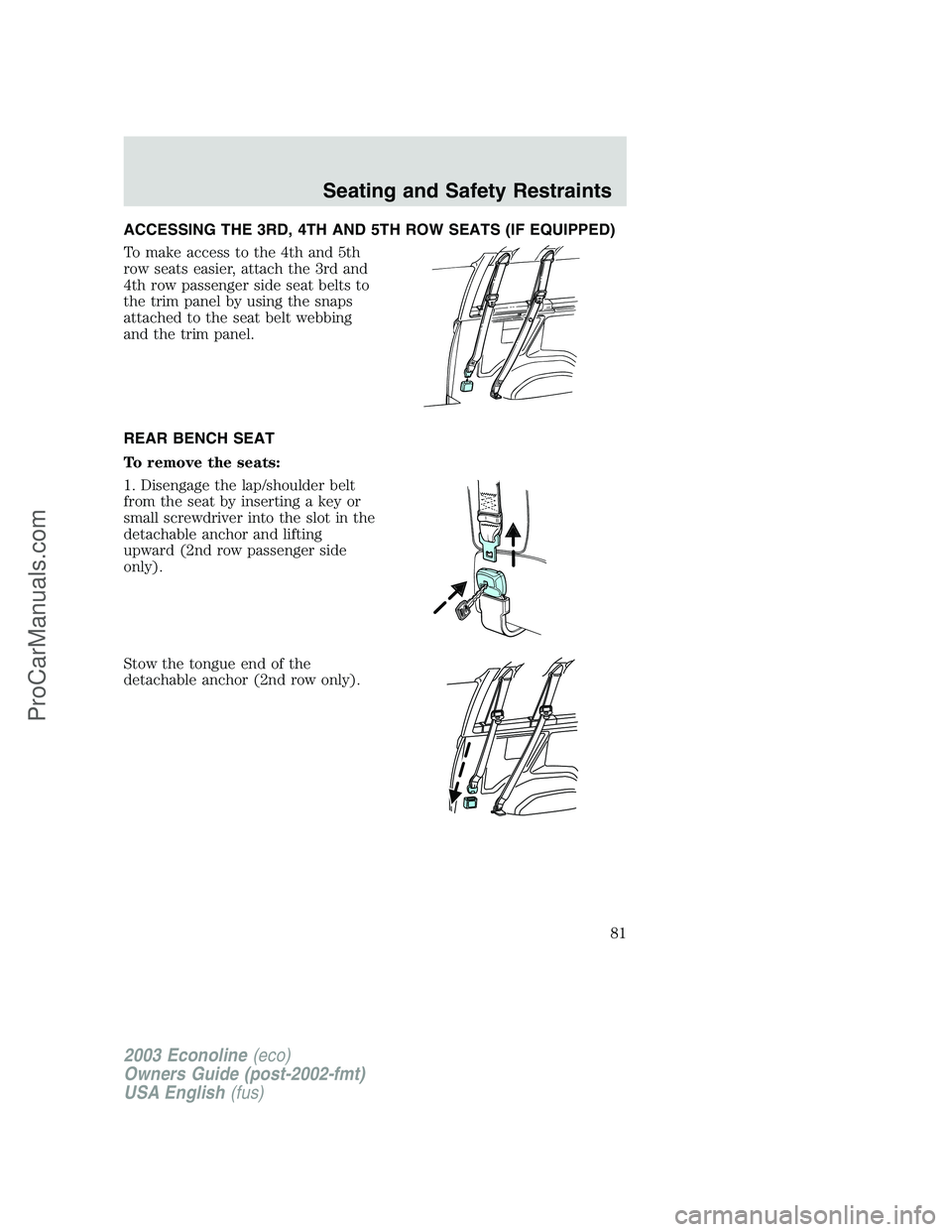 FORD ECONOLINE 2003  Owners Manual ACCESSING THE 3RD, 4TH AND 5TH ROW SEATS (IF EQUIPPED)
To make access to the 4th and 5th
row seats easier, attach the 3rd and
4th row passenger side seat belts to
the trim panel by using the snaps
att