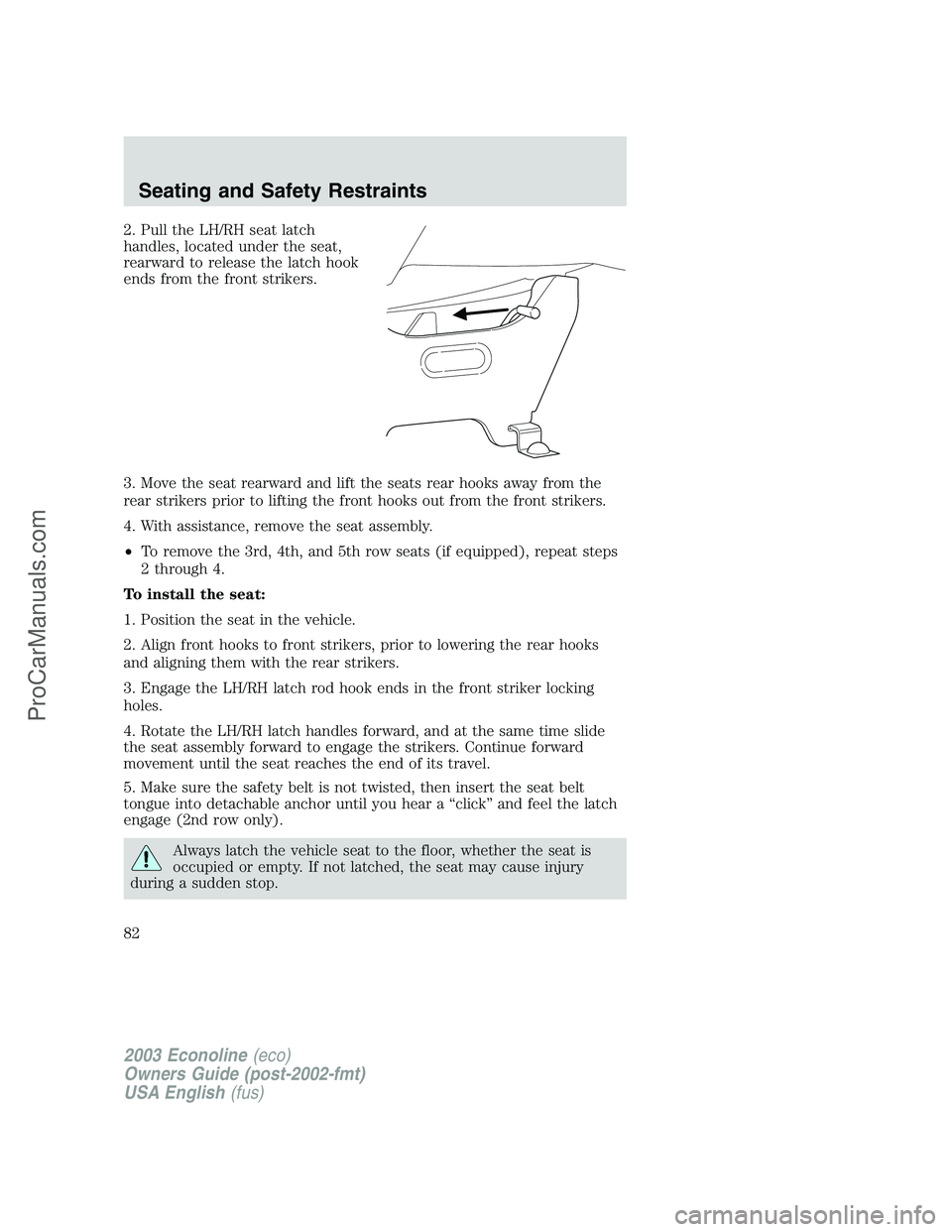 FORD ECONOLINE 2003 Owners Manual 2. Pull the LH/RH seat latch
handles, located under the seat,
rearward to release the latch hook
ends from the front strikers.
3. Move the seat rearward and lift the seats rear hooks away from the
rea FORD ECONOLINE 2003 Owners Manual 2. Pull the LH/RH seat latch
handles, located under the seat,
rearward to release the latch hook
ends from the front strikers.
3. Move the seat rearward and lift the seats rear hooks away from the
rea