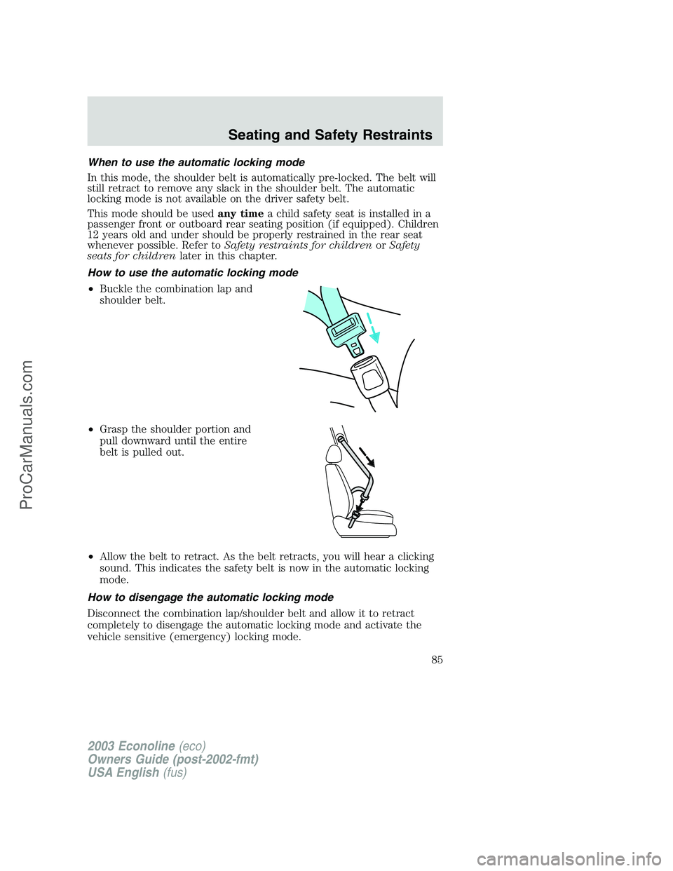 FORD ECONOLINE 2003 Owners Manual When to use the automatic locking mode
In this mode, the shoulder belt is automatically pre-locked. The belt will
still retract to remove any slack in the shoulder belt. The automatic
locking mode is FORD ECONOLINE 2003 Owners Manual When to use the automatic locking mode
In this mode, the shoulder belt is automatically pre-locked. The belt will
still retract to remove any slack in the shoulder belt. The automatic
locking mode is