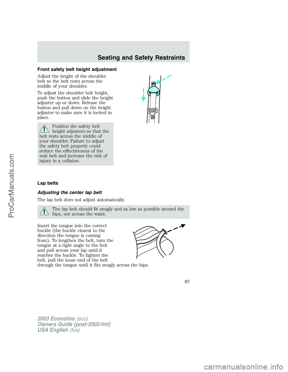 FORD ECONOLINE 2003 Owners Manual Front safety belt height adjustment
Adjust the height of the shoulder
belt so the belt rests across the
middle of your shoulder.
To adjust the shoulder belt height,
push the button and slide the heigh FORD ECONOLINE 2003 Owners Manual Front safety belt height adjustment
Adjust the height of the shoulder
belt so the belt rests across the
middle of your shoulder.
To adjust the shoulder belt height,
push the button and slide the heigh