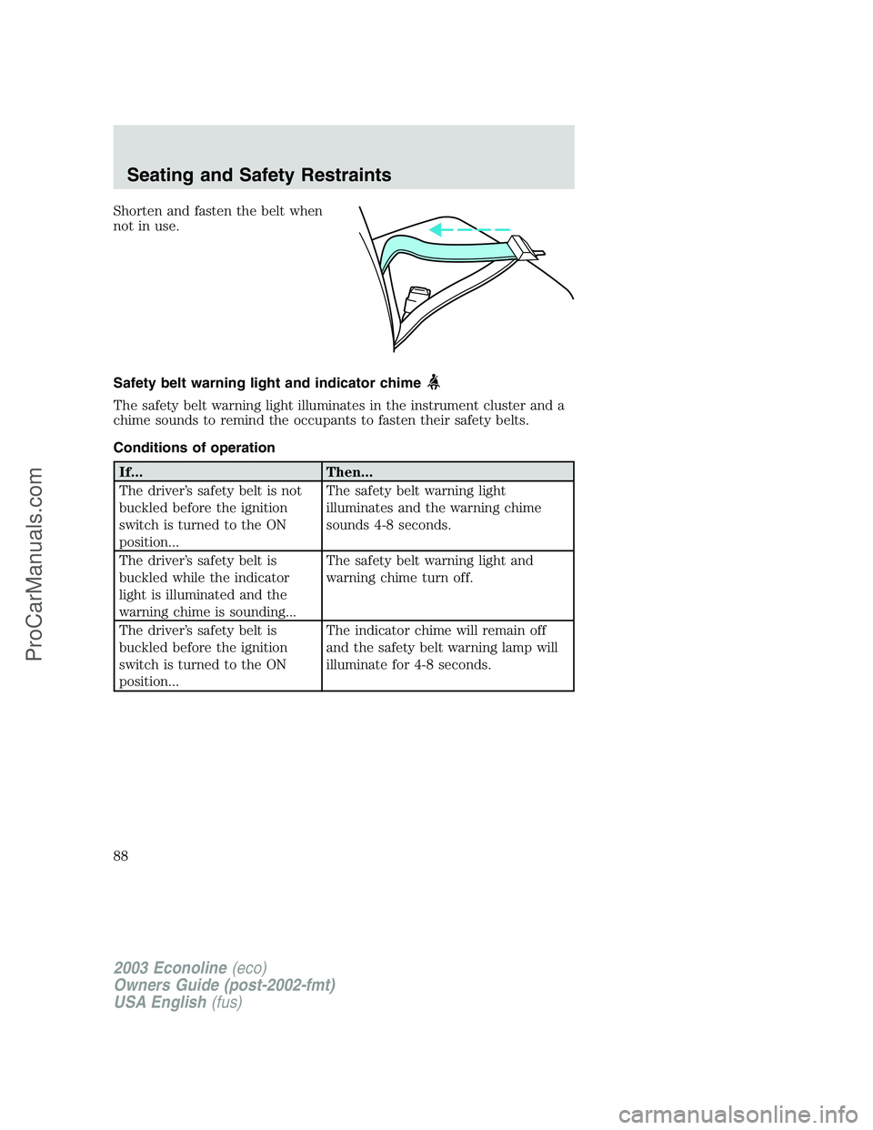 FORD ECONOLINE 2003  Owners Manual Shorten and fasten the belt when
not in use.
Safety belt warning light and indicator chime
The safety belt warning light illuminates in the instrument cluster and a
chime sounds to remind the occupant