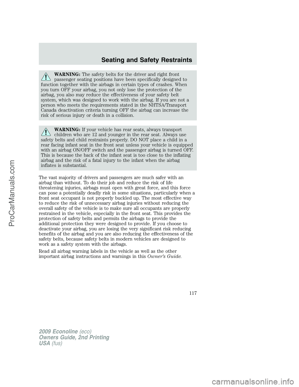 FORD ECONOLINE 2009  Owners Manual WARNING:The safety belts for the driver and right front
passenger seating positions have been specifically designed to
function together with the airbags in certain types of crashes. When
you turn OFF