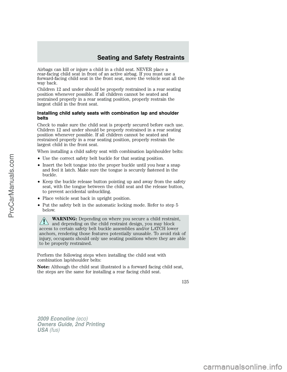 FORD ECONOLINE 2009  Owners Manual Airbags can kill or injure a child in a child seat. NEVER place a
rear-facing child seat in front of an active airbag. If you must use a
forward-facing child seat in the front seat, move the vehicle s
