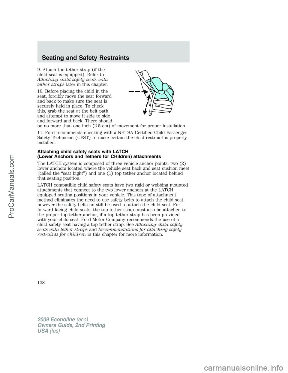 FORD ECONOLINE 2009  Owners Manual 9. Attach the tether strap (if the
child seat is equipped). Refer to
Attaching child safety seats with
tether strapslater in this chapter.
10. Before placing the child in the
seat, forcibly move the s