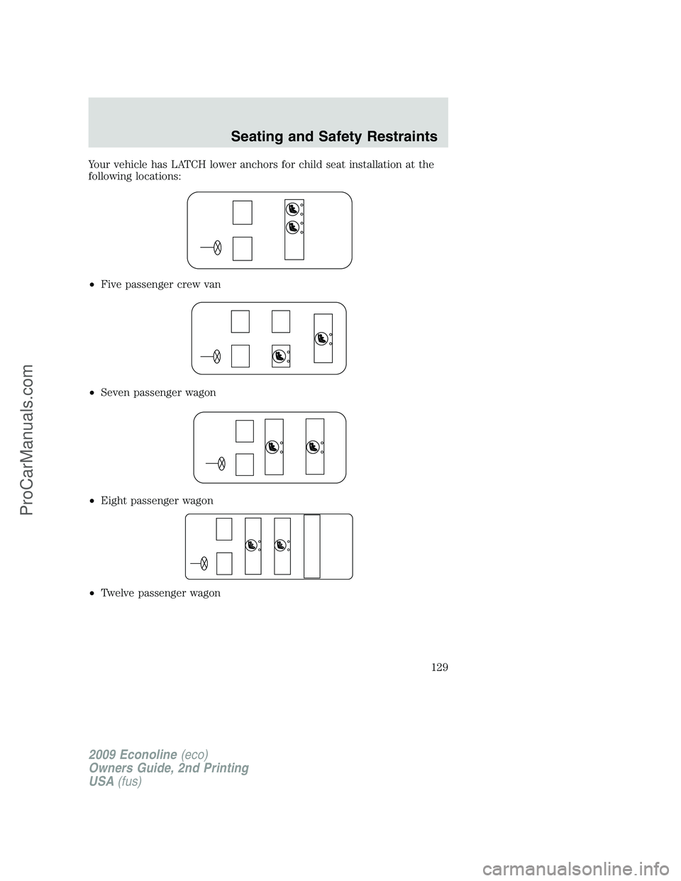 FORD ECONOLINE 2009  Owners Manual Your vehicle has LATCH lower anchors for child seat installation at the
following locations:
•Five passenger crew van
•Seven passenger wagon
•Eight passenger wagon
•Twelve passenger wagon
2009