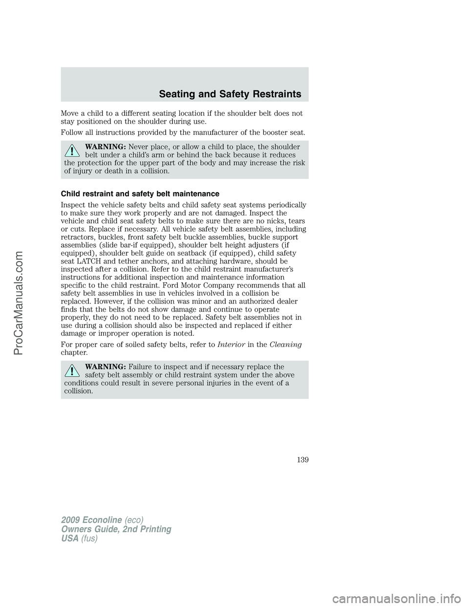FORD ECONOLINE 2009  Owners Manual Move a child to a different seating location if the shoulder belt does not
stay positioned on the shoulder during use.
Follow all instructions provided by the manufacturer of the booster seat.
WARNING