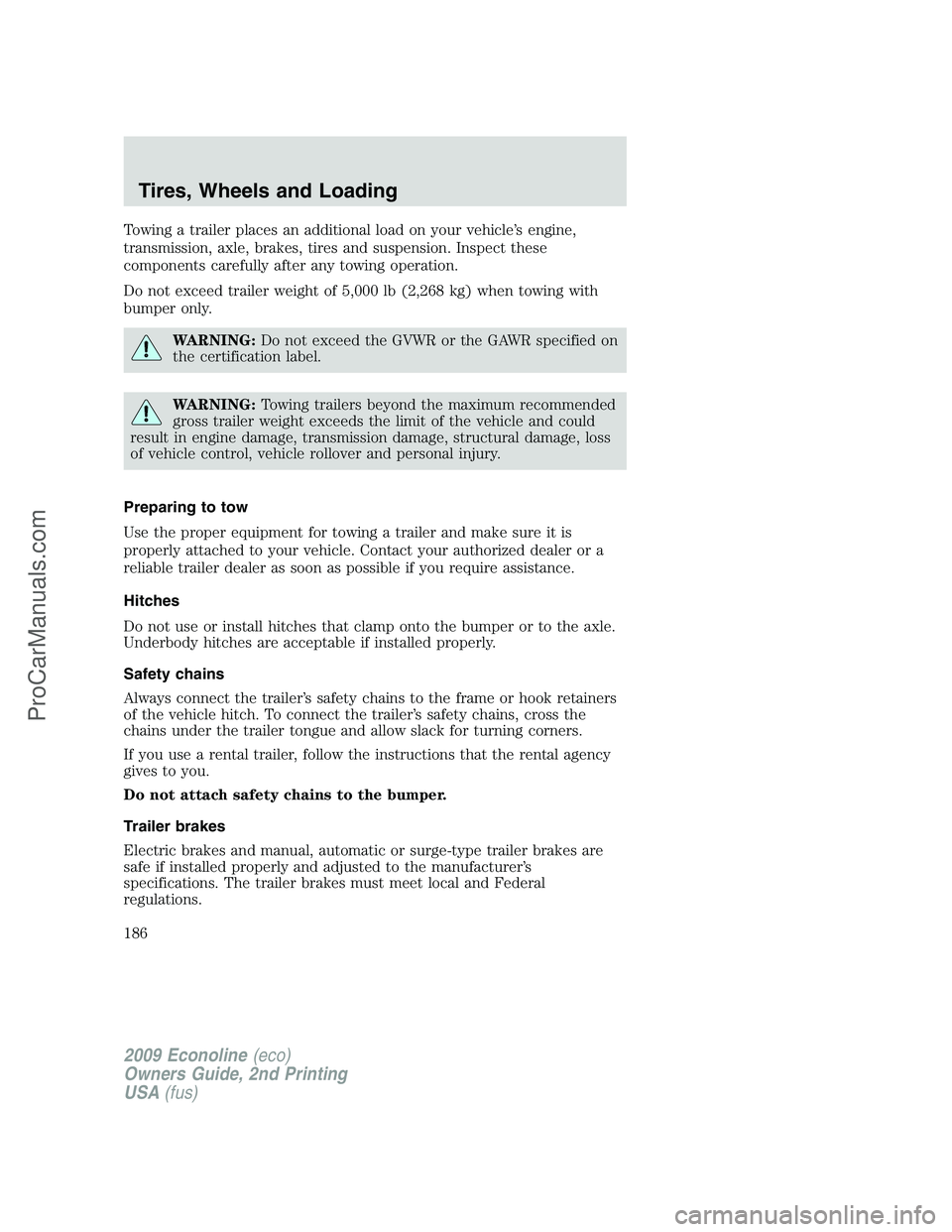 FORD ECONOLINE 2009  Owners Manual Towing a trailer places an additional load on your vehicle’s engine,
transmission, axle, brakes, tires and suspension. Inspect these
components carefully after any towing operation.
Do not exceed tr