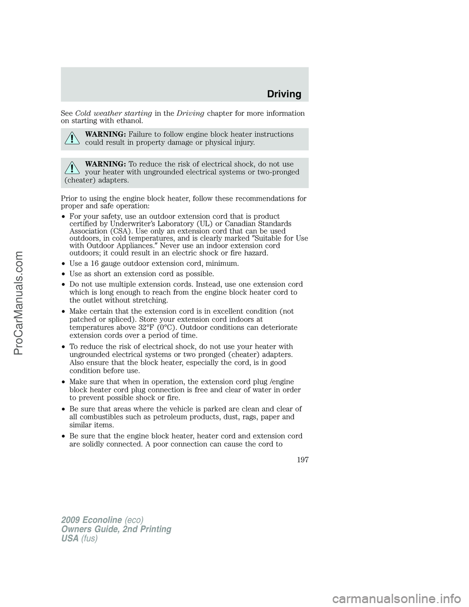 FORD ECONOLINE 2009  Owners Manual SeeCold weather startingin theDrivingchapter for more information
on starting with ethanol.
WARNING:Failure to follow engine block heater instructions
could result in property damage or physical injur