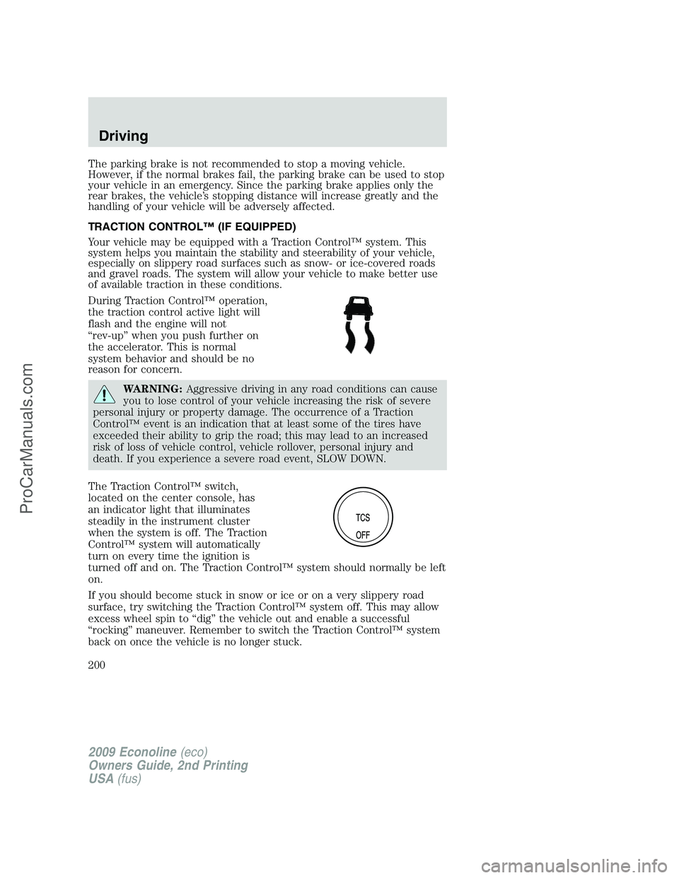 FORD ECONOLINE 2009  Owners Manual The parking brake is not recommended to stop a moving vehicle.
However, if the normal brakes fail, the parking brake can be used to stop
your vehicle in an emergency. Since the parking brake applies o