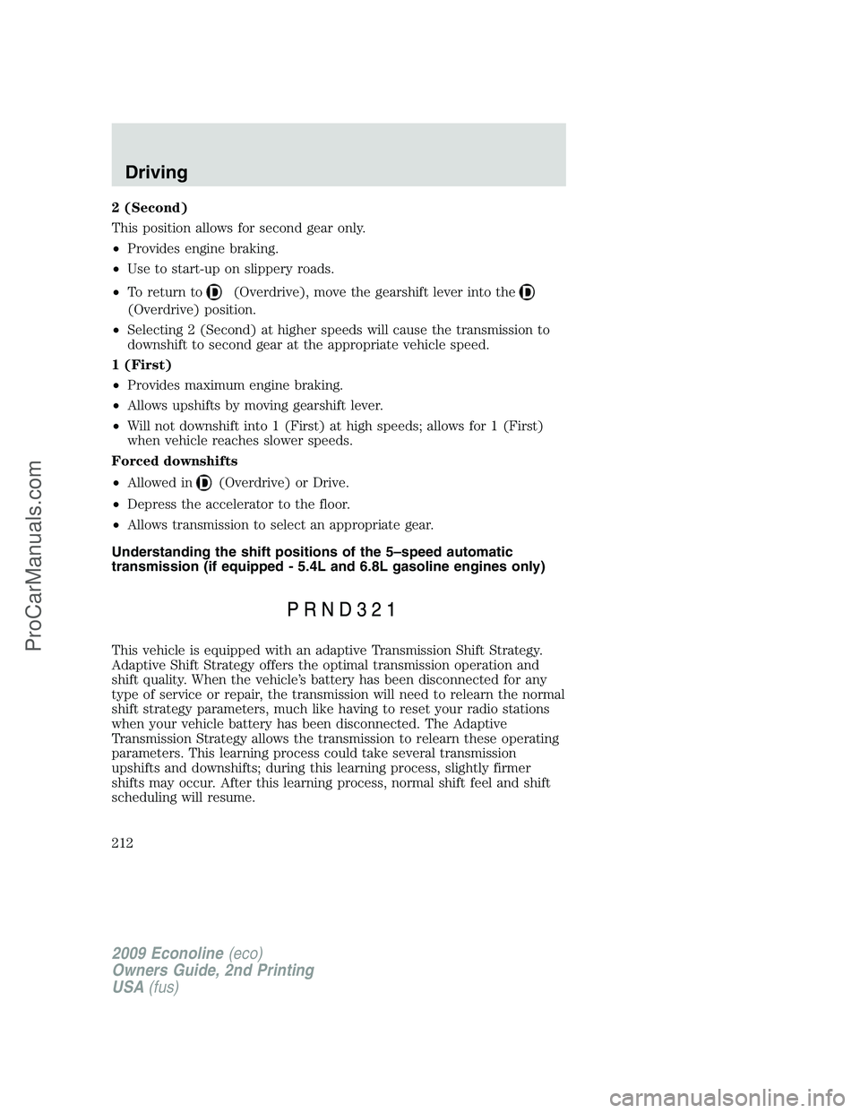 FORD ECONOLINE 2009  Owners Manual 2 (Second)
This position allows for second gear only.
•Provides engine braking.
•Use to start-up on slippery roads.
•To return to
(Overdrive), move the gearshift lever into the
(Overdrive) posit