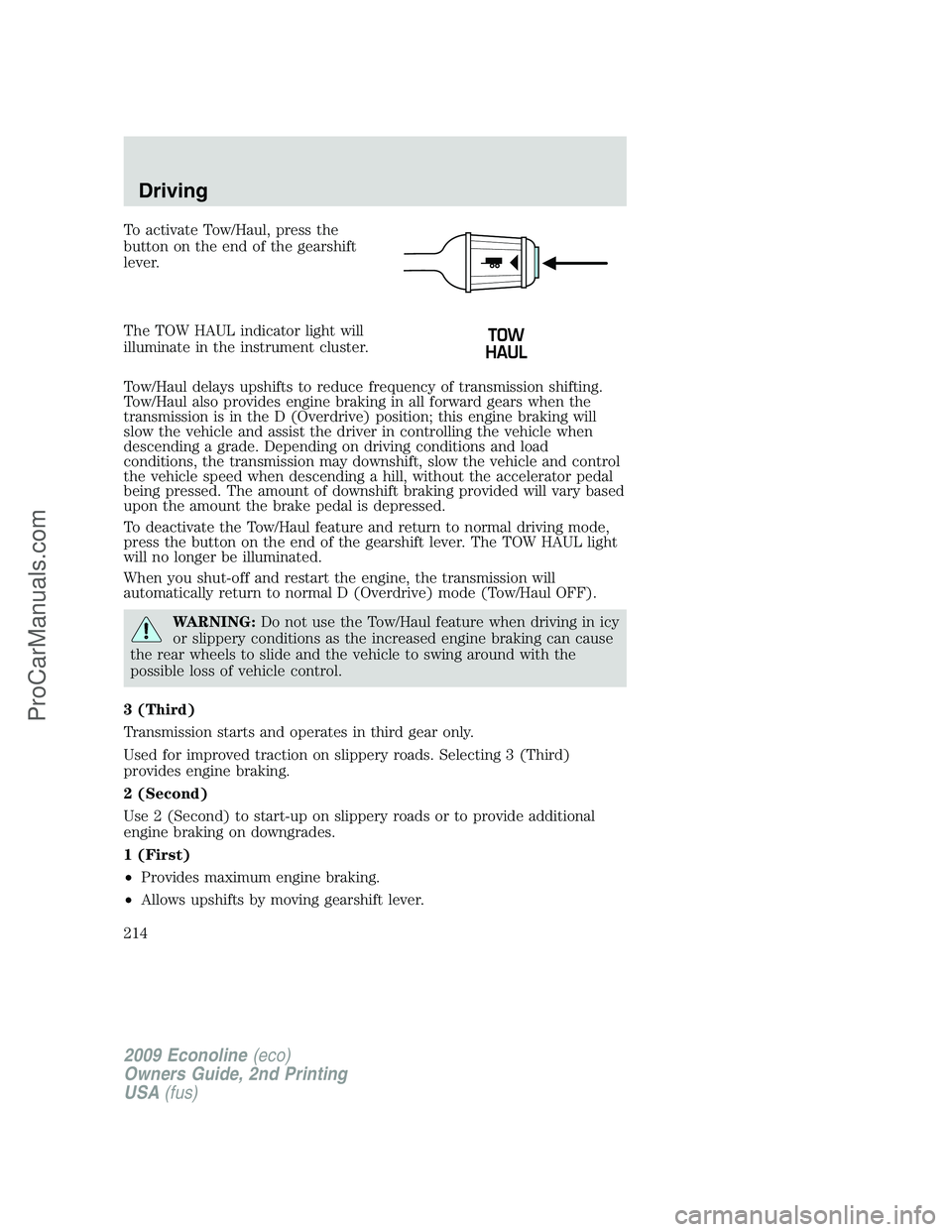 FORD ECONOLINE 2009  Owners Manual To activate Tow/Haul, press the
button on the end of the gearshift
lever.
The TOW HAUL indicator light will
illuminate in the instrument cluster.
Tow/Haul delays upshifts to reduce frequency of transm