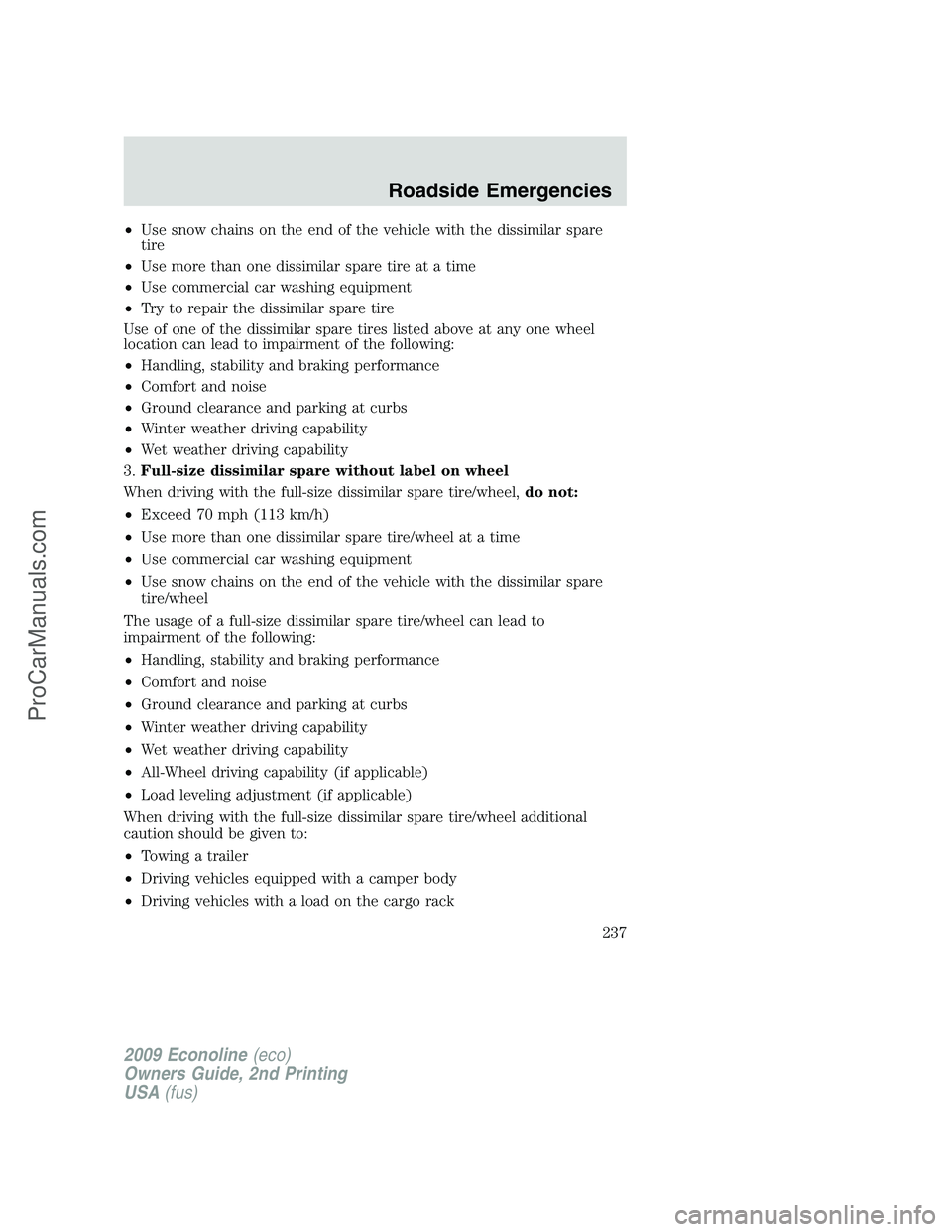 FORD ECONOLINE 2009  Owners Manual •Use snow chains on the end of the vehicle with the dissimilar spare
tire
•Use more than one dissimilar spare tire at a time
•Use commercial car washing equipment
•Try to repair the dissimilar