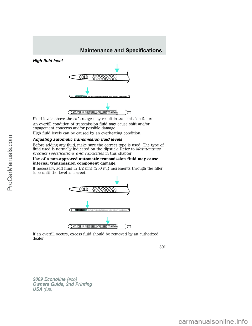 FORD ECONOLINE 2009  Owners Manual High fluid level
Fluid levels above the safe range may result in transmission failure.
An overfill condition of transmission fluid may cause shift and/or
engagement concerns and/or possible damage.
Hi