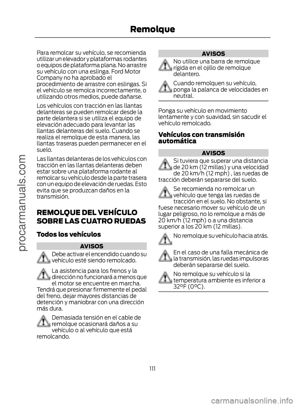 FORD ECOSPORT 2017  Owners Manual Para remolcar su vehículo, se recomienda
utilizar un elevador y plataformas rodantes
o equipos de plataforma plana. No arrastre
su vehículo con una eslinga. Ford Motor
Company no ha aprobado el
proc
