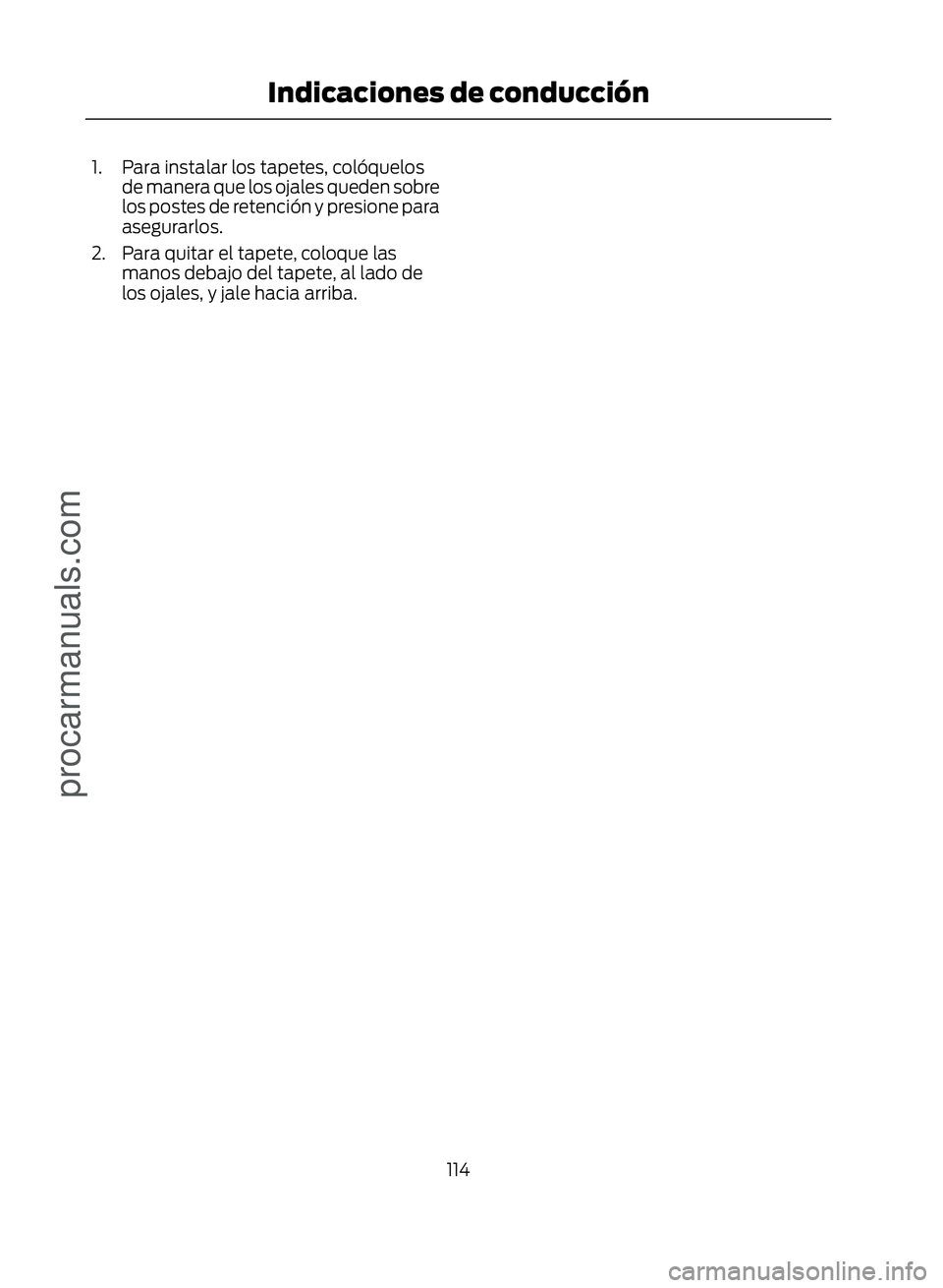 FORD ECOSPORT 2017  Owners Manual 1. Para instalar los tapetes, colóquelosde manera que los ojales queden sobre
los postes de retención y presione para
asegurarlos.
2. Para quitar el tapete, coloque las manos debajo del tapete, al l