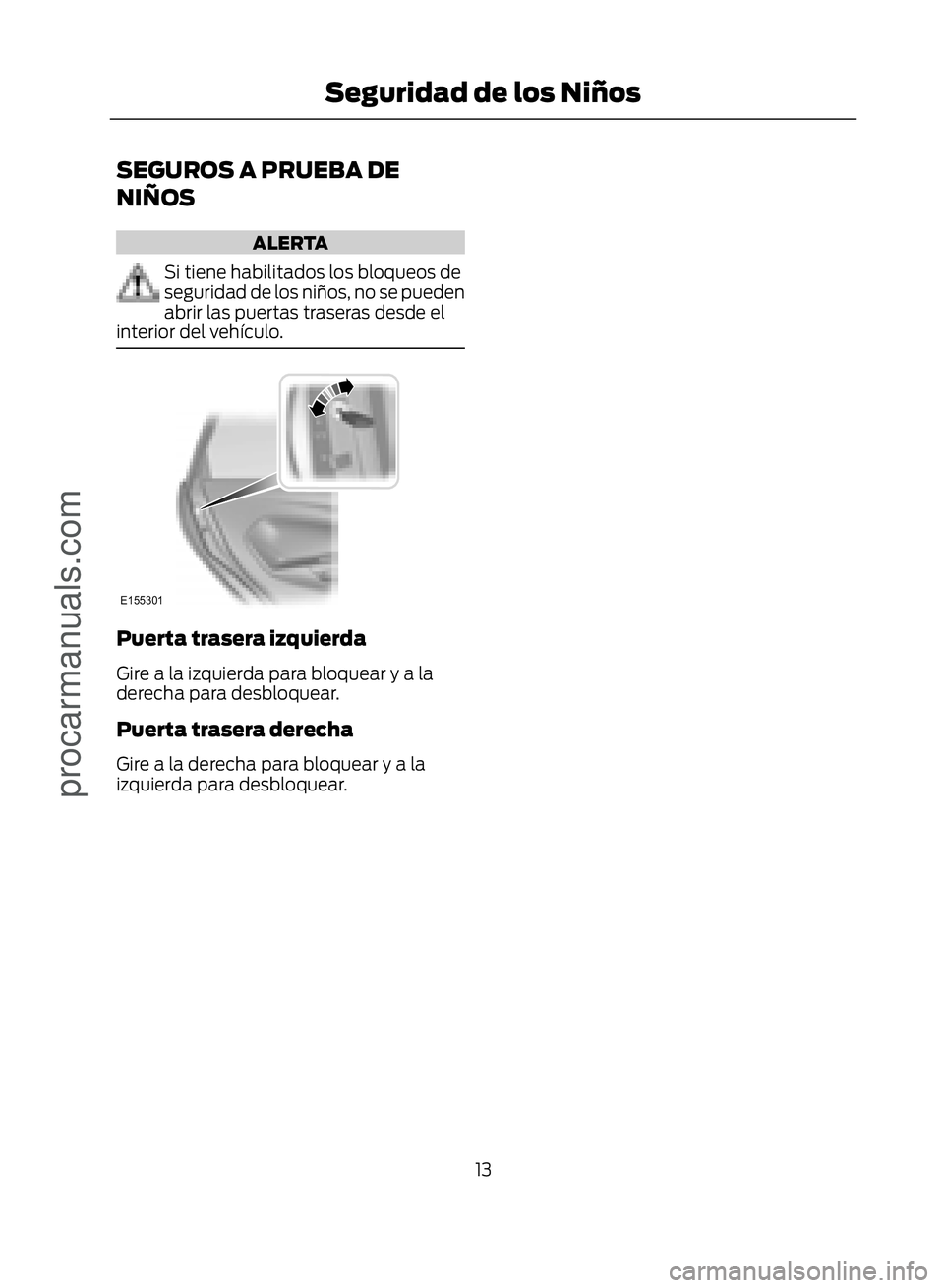 FORD ECOSPORT 2017  Owners Manual SEGUROS A PRUEBA DE
NIÑOS
ALERTA
Si tiene habilitados los bloqueos de
seguridad de los niños, no se pueden
abrir las puertas traseras desde el
interior del vehículo.
�(������
Puerta trasera i