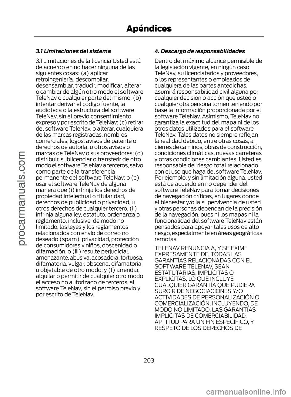 FORD ECOSPORT 2017  Owners Manual 3.1 Limitaciones del sistema
3.1 Limitaciones de la licencia Usted está
de acuerdo en no hacer ninguna de las
siguientes cosas: (a) aplicar
retroingeniería, descompilar,
desensamblar, traducir, modi