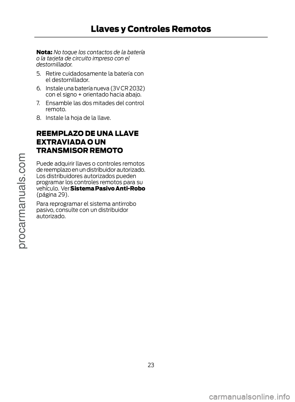 FORD ECOSPORT 2017  Owners Manual Nota:No toque los contactos de la batería
o la tarjeta de circuito impreso con el
destornillador.
5. Retire cuidadosamente la batería con el destornillador.
6. Instale una batería nueva (3V CR 2032