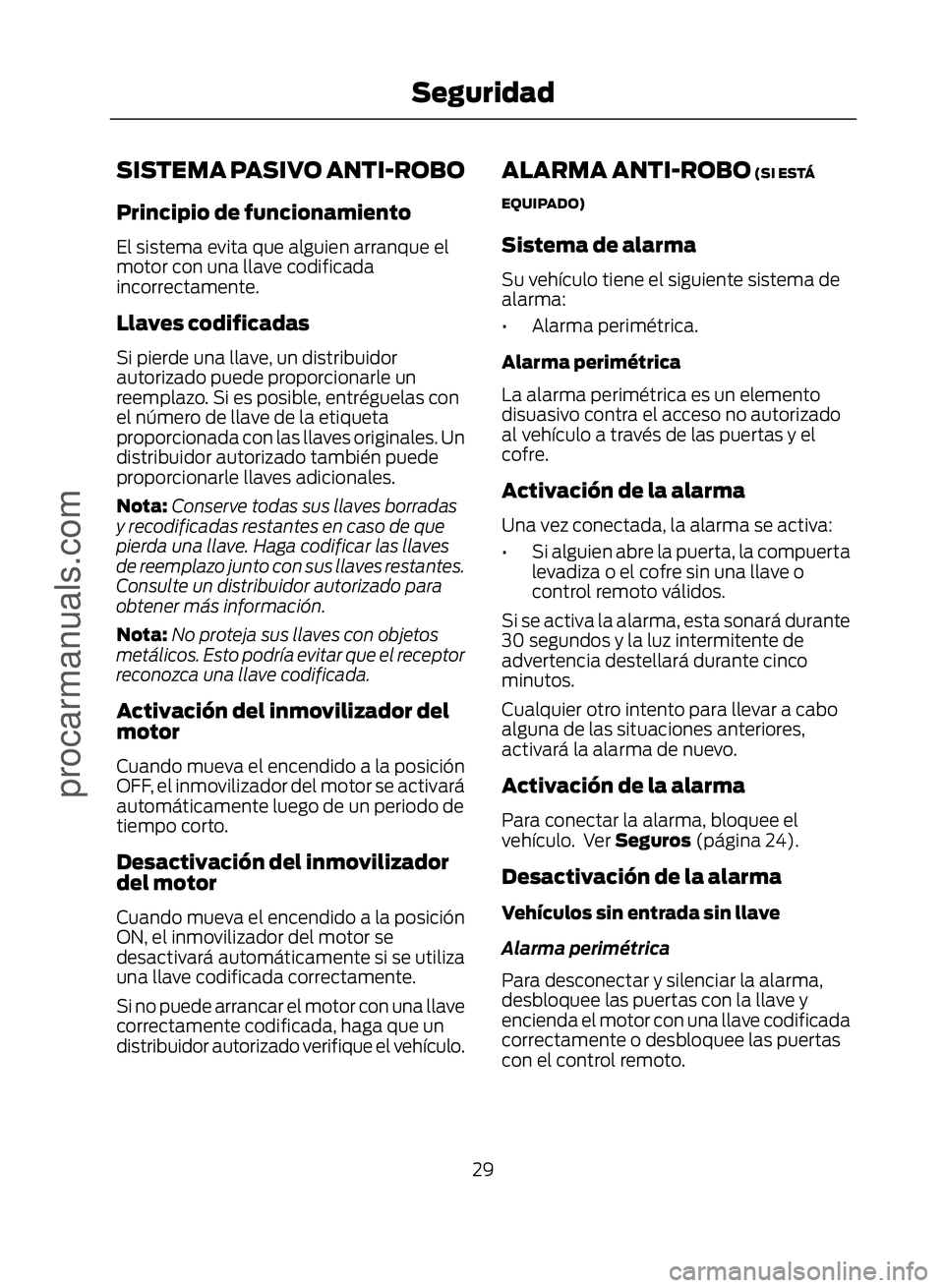 FORD ECOSPORT 2017  Owners Manual SISTEMA PASIVO ANTI-ROBO
Principio de funcionamiento
El sistema evita que alguien arranque el
motor con una llave codificada
incorrectamente.
Llaves codificadas
Si pierde una llave, un distribuidor
au