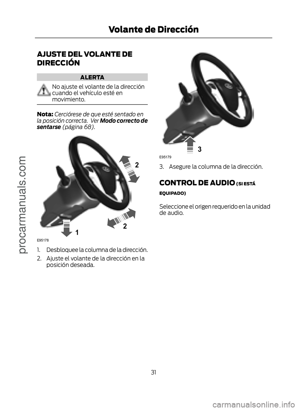 FORD ECOSPORT 2017  Owners Manual AJUSTE DEL VOLANTE DE
DIRECCIÓN
ALERTA
No ajuste el volante de la dirección
cuando el vehículo esté en
movimiento.
Nota:Cerciórese de que esté sentado en
la posición correcta.  Ver  Modo correc