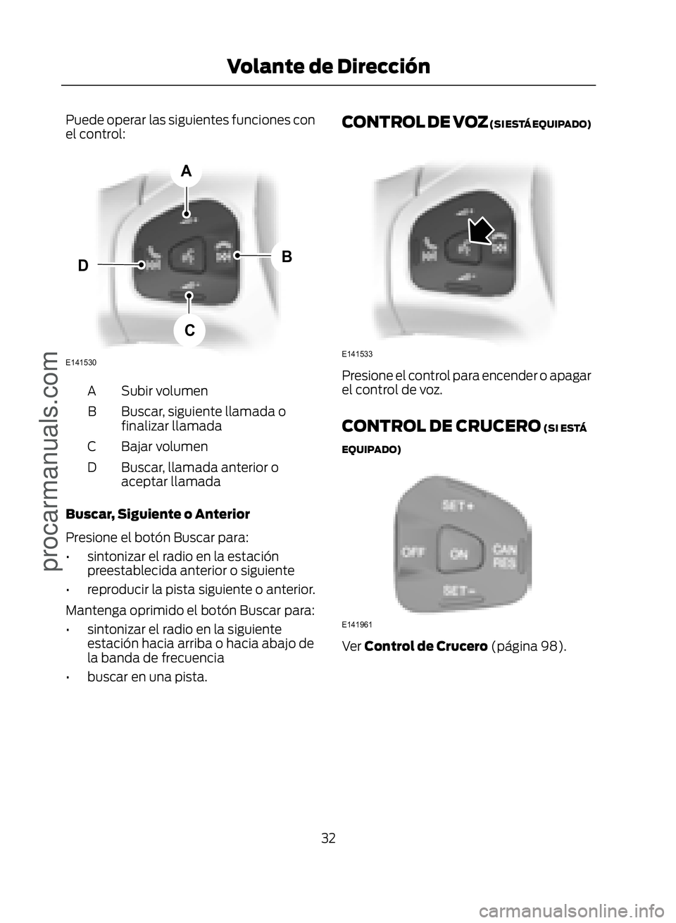 FORD ECOSPORT 2017  Owners Manual Puede operar las siguientes funciones con
el control:
�(������
�$
�%
�&
�
Subir volumen
A
Buscar, siguiente llamada o
finalizar llamada
B
Bajar volumen
C
Buscar, llamada anterior o
aceptar llam