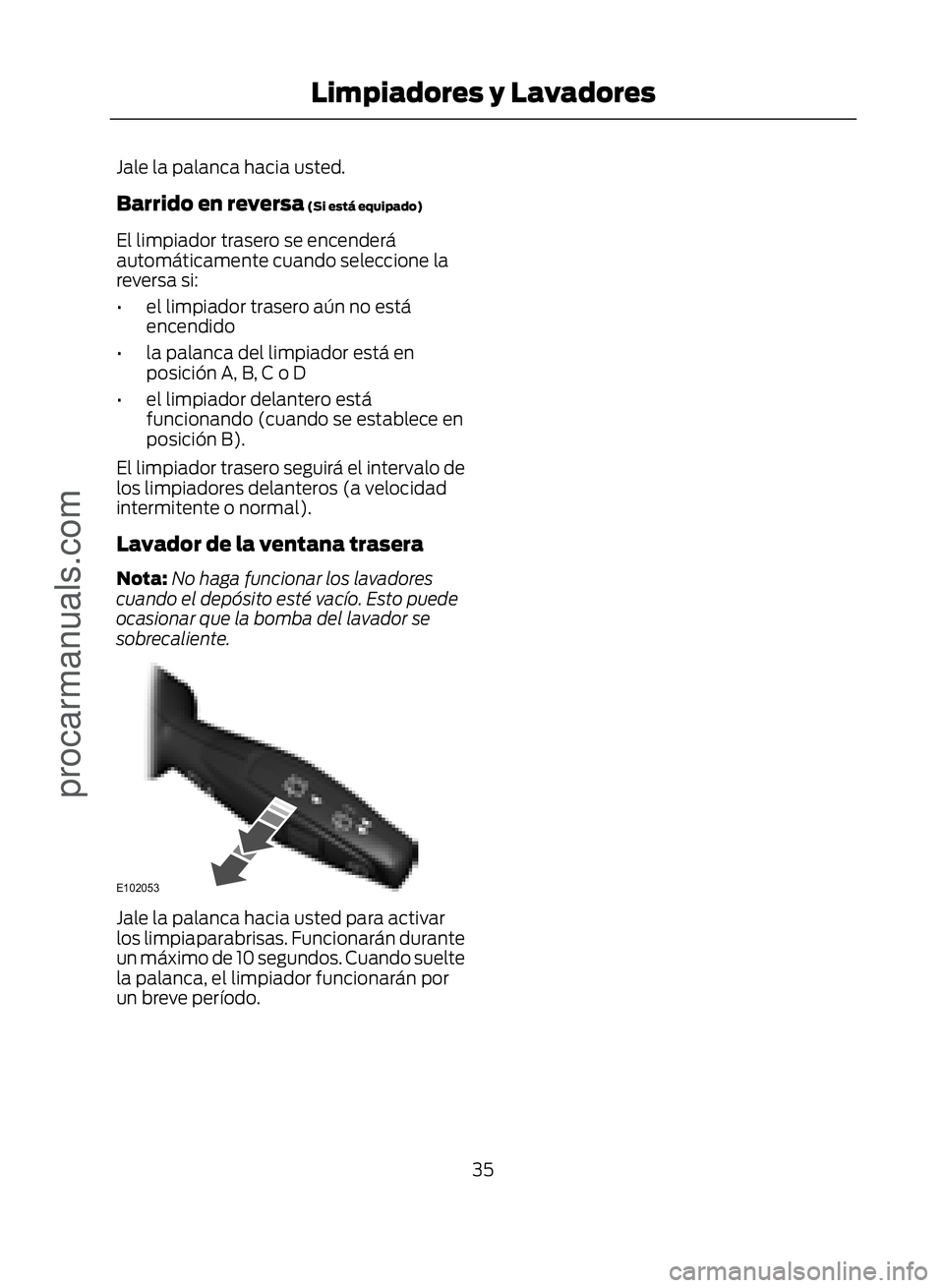 FORD ECOSPORT 2017  Owners Manual Jale la palanca hacia usted.
Barrido en reversa (Si está equipado)
El limpiador trasero se encenderá
automáticamente cuando seleccione la
reversa si:
• el limpiador trasero aún no estáencendido