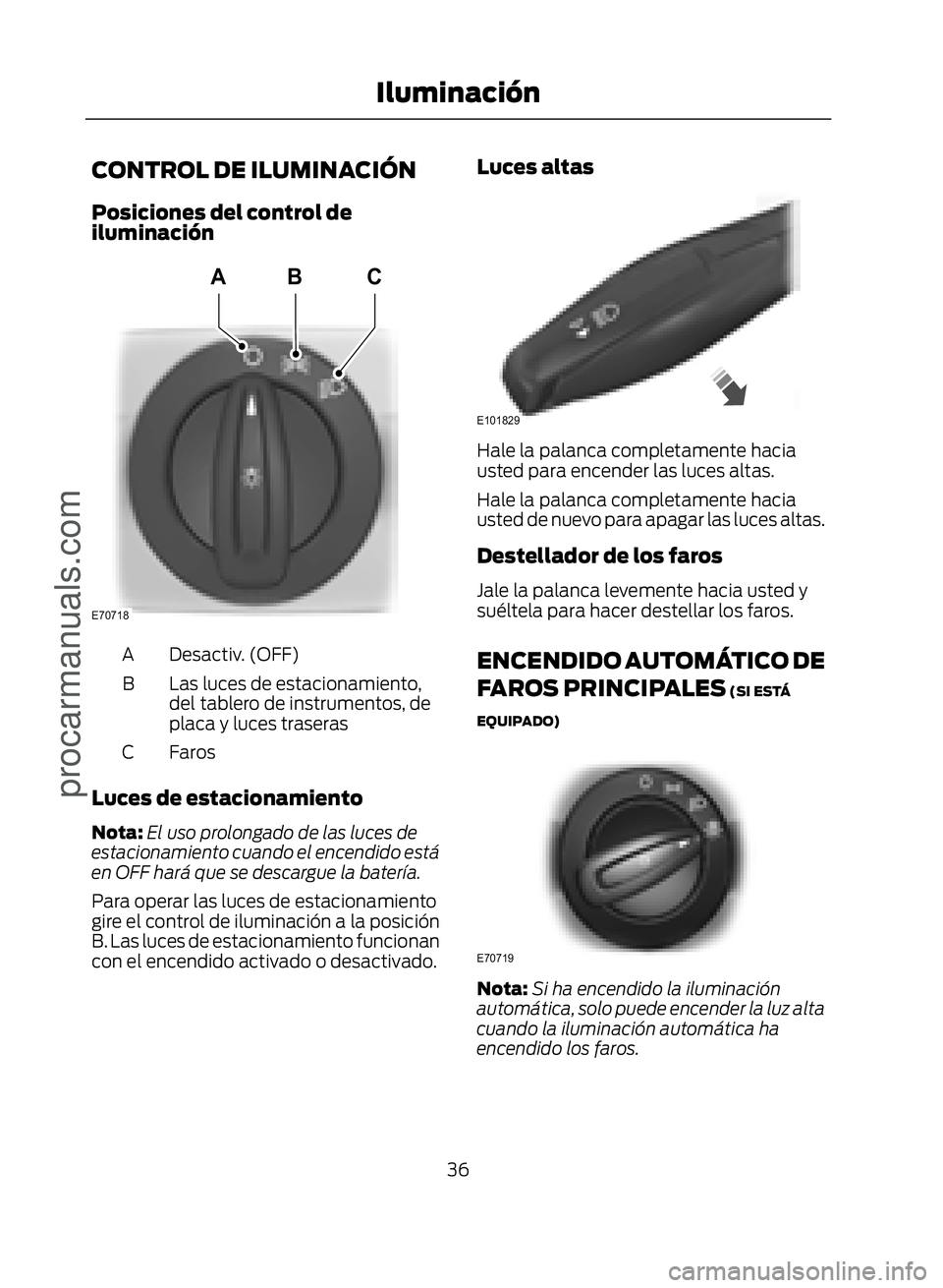 FORD ECOSPORT 2017  Owners Manual CONTROL DE ILUMINACIÓN
Posiciones del control de
iluminación
�(�����
�$�%�&
Desactiv. (OFF)
A
Las luces de estacionamiento,
del tablero de instrumentos, de
placa y luces traseras
B
Faros
C
Luce