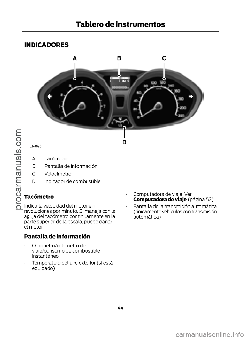 FORD ECOSPORT 2017  Owners Manual INDICADORES
�(������
Tacómetro
A
Pantalla de información
B
Velocímetro
C
Indicador de combustible
D
Tacómetro
Indica la velocidad del motor en
revoluciones por minuto. Si maneja con la
aguja