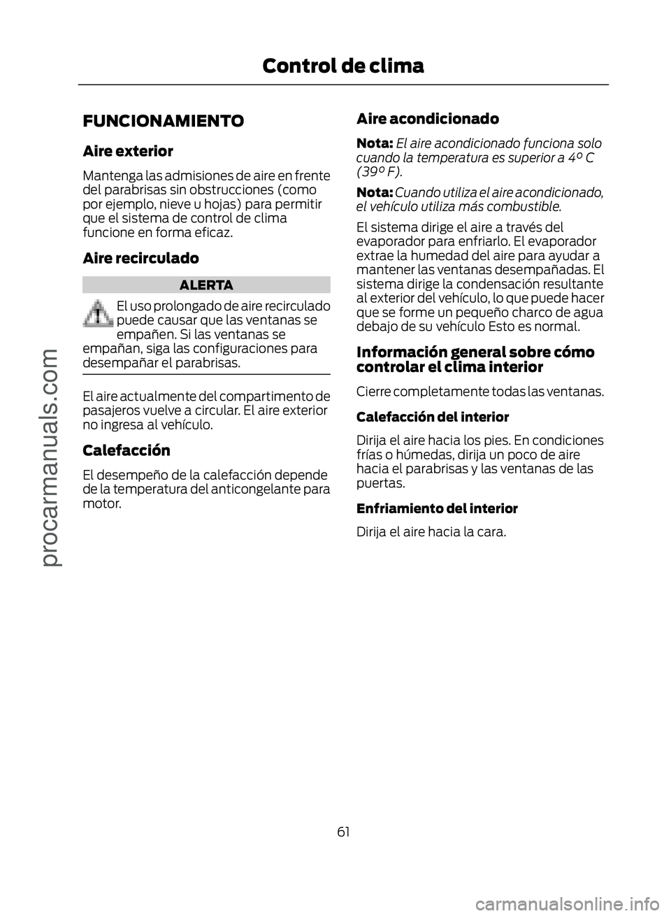 FORD ECOSPORT 2017  Owners Manual FUNCIONAMIENTO
Aire exterior
Mantenga las admisiones de aire en frente
del parabrisas sin obstrucciones (como
por ejemplo, nieve u hojas) para permitir
que el sistema de control de clima
funcione en f