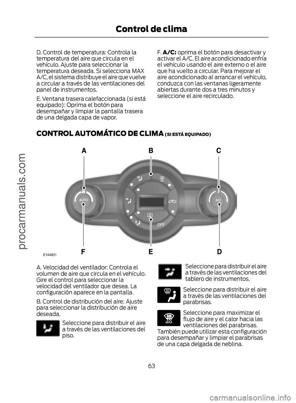 FORD ECOSPORT 2017  Owners Manual D. Control de temperatura: Controla la
temperatura del aire que circula en el
vehículo. Ajuste para seleccionar la
temperatura deseada. Si selecciona MAX
A/C, el sistema distribuye el aire que vuelve