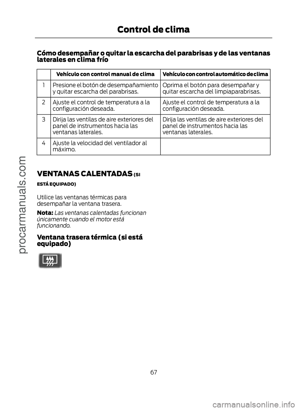 FORD ECOSPORT 2017  Owners Manual Cómo desempañar o quitar la escarcha del parabrisas y de las ventanas
laterales en clima frío
Vehículo con control automático de clima
Vehículo con control manual de clima
Oprima el botón para 