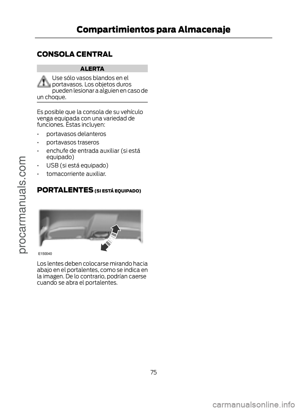 FORD ECOSPORT 2017  Owners Manual CONSOLA CENTRAL
ALERTA
Use sólo vasos blandos en el
portavasos. Los objetos duros
pueden lesionar a alguien en caso de
un choque.
Es posible que la consola de su vehículo
venga equipada con una vari