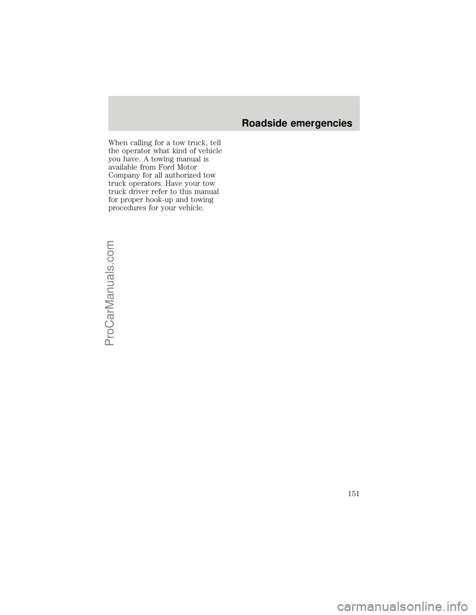 FORD F250 1998  Owners Manual When calling for a tow truck, tell
the operator what kind of vehicle
you have. A towing manual is
available from Ford Motor
Company for all authorized tow
truck operators. Have your tow
truck driver r