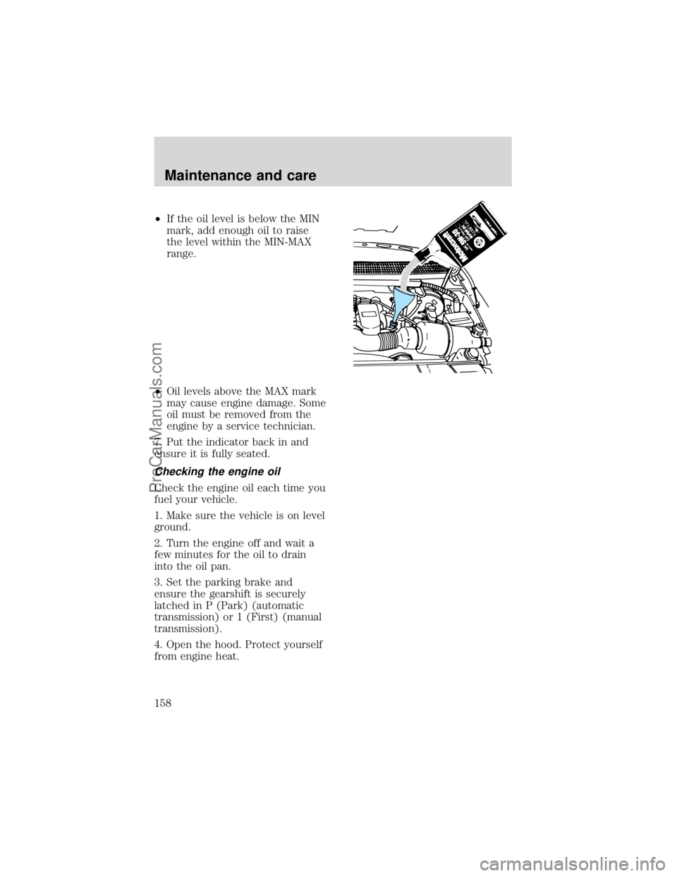 FORD F250 1998  Owners Manual ²If the oil level is below the MIN
mark, add enough oil to raise
the level within the MIN-MAX
range.
²Oil levels above the MAX mark
may cause engine damage. Some
oil must be removed from the
engine 