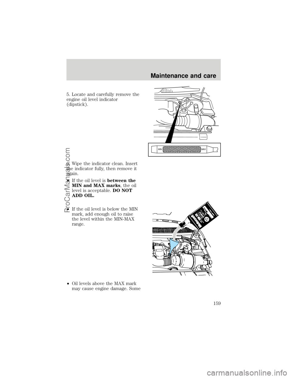 FORD F250 1998  Owners Manual 5. Locate and carefully remove the
engine oil level indicator
(dipstick).
6. Wipe the indicator clean. Insert
the indicator fully, then remove it
again.
²If the oil level isbetween the
MIN and MAX ma