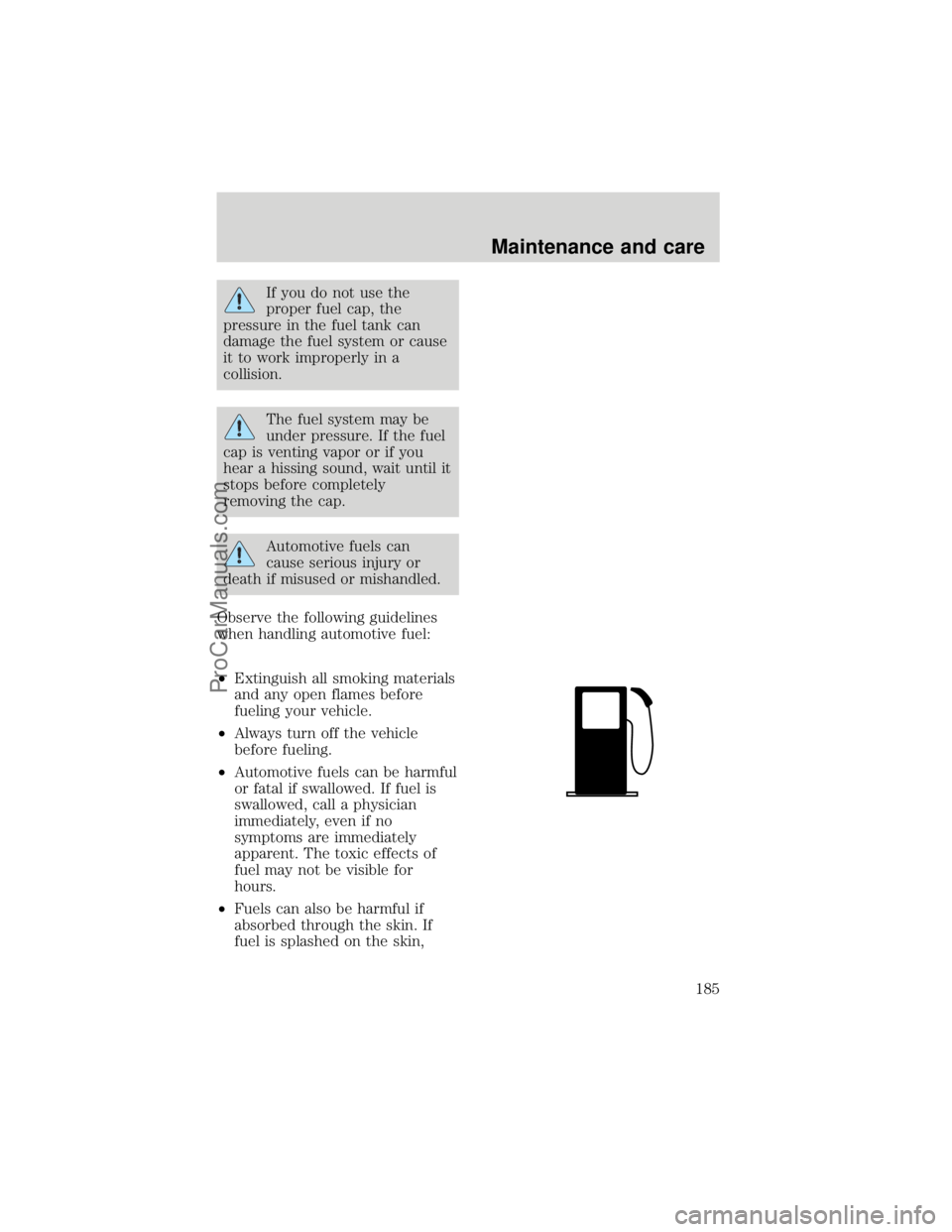 FORD F250 1998  Owners Manual If you do not use the
proper fuel cap, the
pressure in the fuel tank can
damage the fuel system or cause
it to work improperly in a
collision.
The fuel system may be
under pressure. If the fuel
cap is