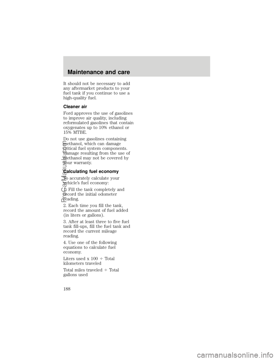 FORD F250 1998  Owners Manual It should not be necessary to add
any aftermarket products to your
fuel tank if you continue to use a
high-quality fuel.
Cleaner air
Ford approves the use of gasolines
to improve air quality, includin