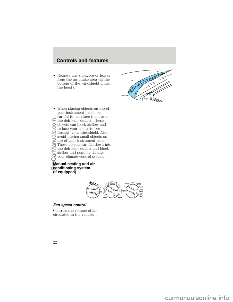 FORD F250 1998  Owners Manual ²Remove any snow, ice or leaves
from the air intake area (at the
bottom of the windshield under
the hood).
²When placing objects on top of
your instrument panel, be
careful to not place them over
th