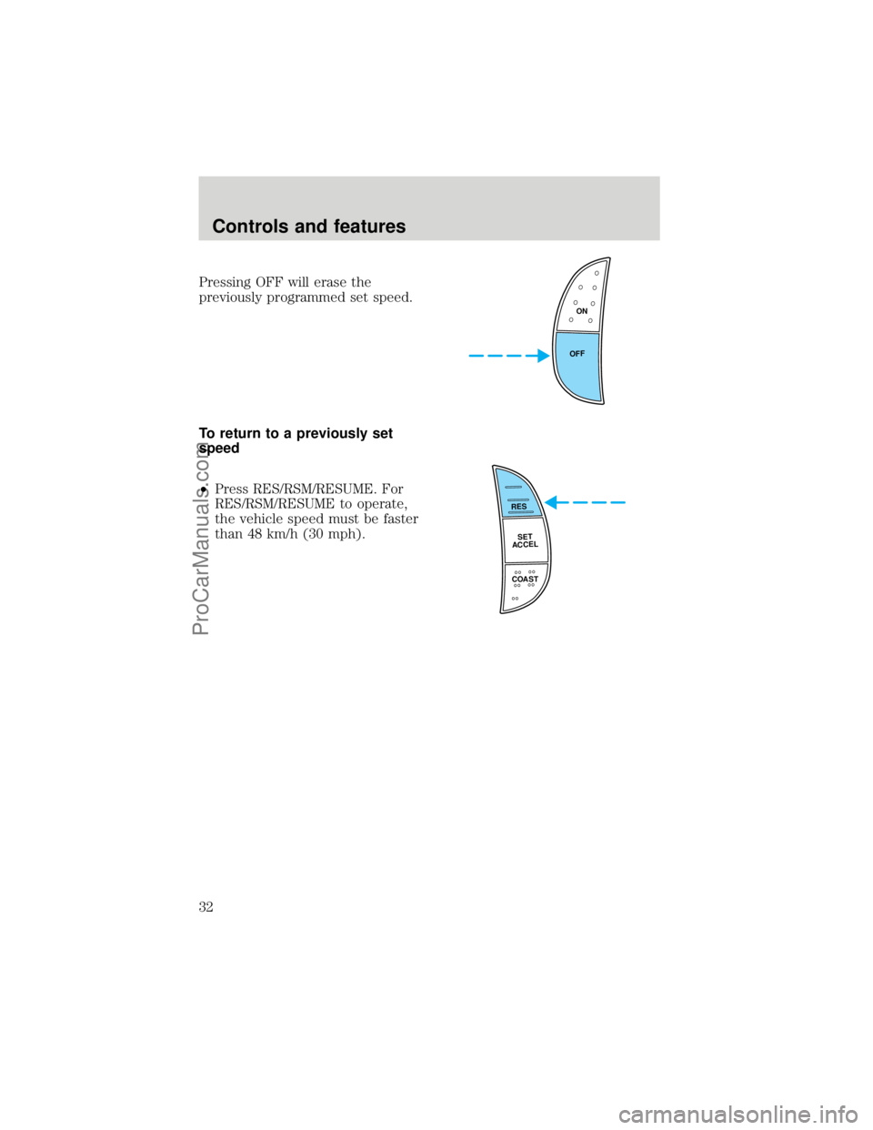 FORD F250 1998  Owners Manual Pressing OFF will erase the
previously programmed set speed.
To return to a previously set
speed
²Press RES/RSM/RESUME. For
RES/RSM/RESUME to operate,
the vehicle speed must be faster
than 48 km/h (3