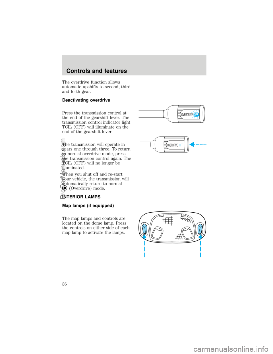 FORD F250 1998  Owners Manual The overdrive function allows
automatic upshifts to second, third
and forth gear.
Deactivating overdrive
Press the transmission control at
the end of the gearshift lever. The
transmission control indi
